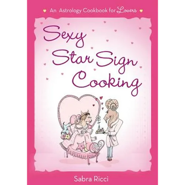 Sexy Star Sign Cooking: An Astrology Cookbook for Lovers