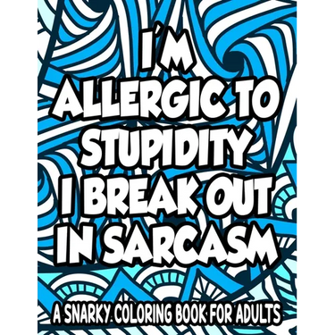 Allergic To Stupidity I Break Out In Sarcasm A Snarky Coloring Book For Adults: Anti-Stress Coloring Sheets With Sarcastic Quotes, Hilarious Coloring