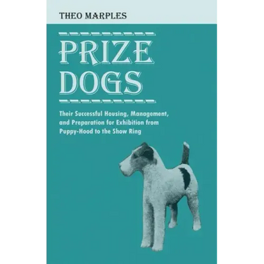 Prize Dogs - Their Successful Housing, Management, and Preparation for Exhibition from Puppy-Hood to the Show Ring