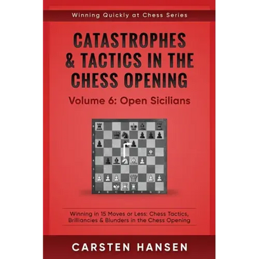 Catastrophes & Tactics in the Chess Opening - Volume 6: Open Sicilians: Winning in 15 Moves or Less: Chess Tactics, Brilliancies & Blunders in the Che
