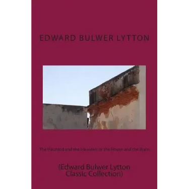 The Haunted and the Haunters or the House and the Brain: (Edward Bulwer Lytton Classic Collection)