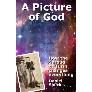 A Picture of God: How the Shroud of Turin changes everything