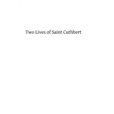 Two Lives of Saint Cuthbert: A Life by an Anonymous Monk of Lindisfarne and Bede's Prose Life