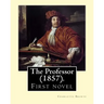 The Professor (1857). By: Charlotte Bronte: First novel by Charlotte Bronte.
