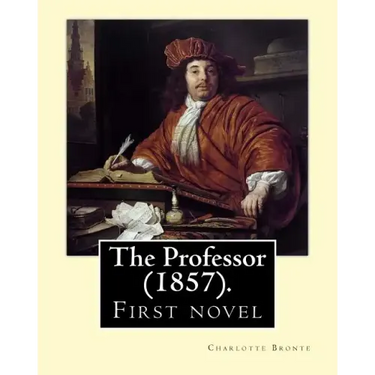 The Professor (1857). By: Charlotte Bronte: First novel by Charlotte Bronte.