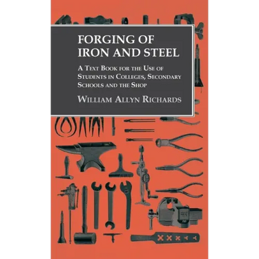 Forging of Iron and Steel - A Text Book for the Use of Students in Colleges, Secondary Schools and the Shop