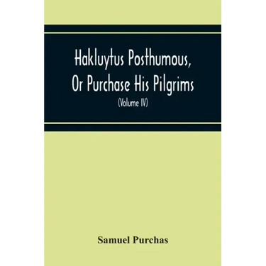 Hakluytus Posthumous, Or Purchase His Pilgrims: Containing A History Of The World In Sea Voyages And Landed Travels By Englishmen And Others (Volume I