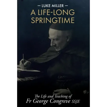 A Life-Long Springtime: The Life and Teaching of Fr George Congreve SSJE