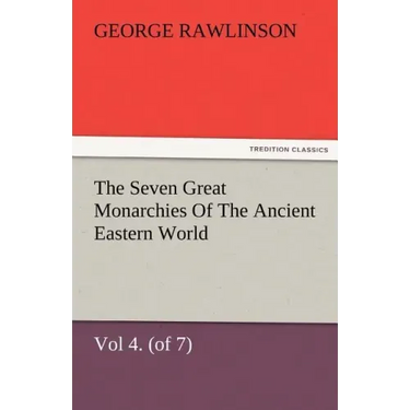 The Seven Great Monarchies of the Ancient Eastern World, Vol 4. (of 7): Babylon the History, Geography, and Antiquities of Chaldaea, Assyria, Babylon,