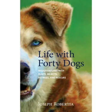 Life with Forty Dogs: Misadventures with Runts, Rejects, Retirees, and Rescues