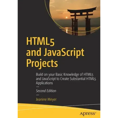 Html5 and JavaScript Projects: Build on Your Basic Knowledge of Html5 and JavaScript to Create Substantial Html5 Applications