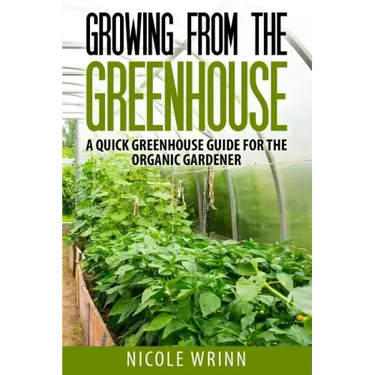 Growing From the Greenhouse: A Quick Greenhouse Guide for the Organic Gardener
