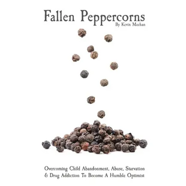 Fallen Peppercorns: Overcoming Child Abandonment, Abuse, Starvation & Drug Addiction To Become A Humble Optimist