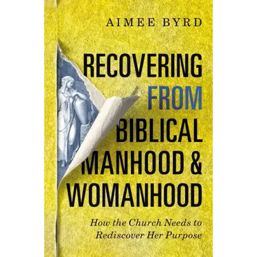 Recovering from Biblical Manhood and Womanhood: How the Church Needs to Rediscover Her Purpose
