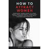 How to Attract Women: Know What Women Want in A Man, Boost Your Confidence, Effortlessly Attract Women Like an Alpha Male, And Make Her Chase You
