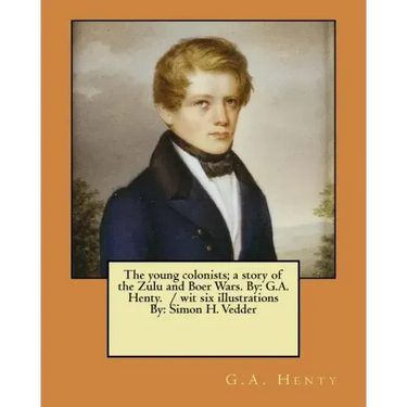 The young colonists; a story of the Zulu and Boer Wars. By: G.A. Henty. / wit six illustrations By: Simon H. Vedder