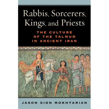 Rabbis, Sorcerers, Kings, and Priests: The Culture of the Talmud in Ancient Iran