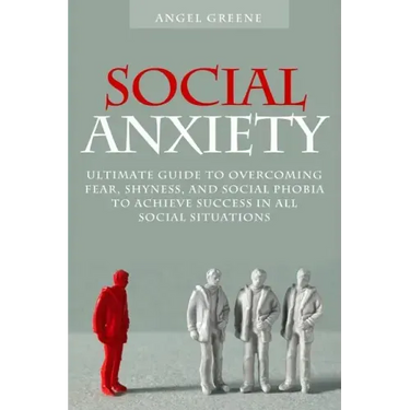 Social Anxiety: Ultimate Guide to Overcoming Fear, Shyness, and Social Phobia to Achieve Success in All Social Situations