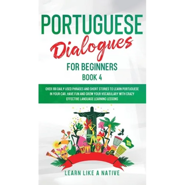 Portuguese Dialogues for Beginners Book 4: Over 100 Daily Used Phrases & Short Stories to Learn Portuguese in Your Car. Have Fun and Grow Your Vocabul