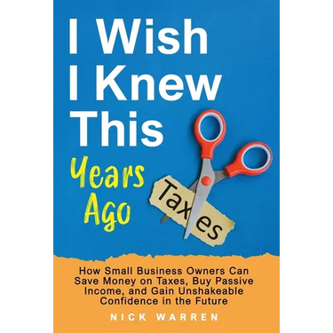 I Wish I Knew This Years Ago: How Small Business Owners Can Save Money on Taxes, Buy Passive Income, and Gain Unshakeable Confidence in the Future