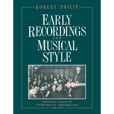 Early Recordings and Musical Style: Changing Tastes in Instrumental Performance, 1900 1950