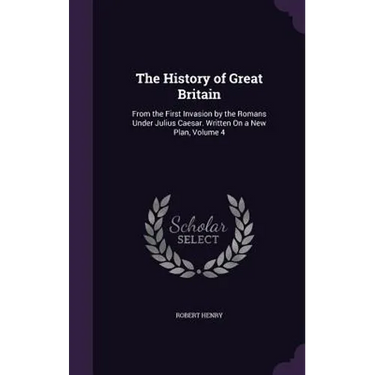 The History of Great Britain: From the First Invasion by the Romans Under Julius Caesar. Written On a New Plan, Volume 4