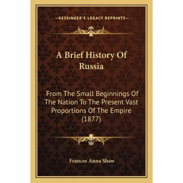 A Brief History Of Russia: From The Small Beginnings Of The Nation To The Present Vast Proportions Of The Empire (1877)
