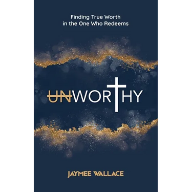 Unworthy: Finding True Worth in the One Who Redeems