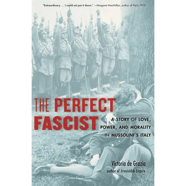 The Perfect Fascist: A Story of Love, Power, and Morality in Mussolini's Italy