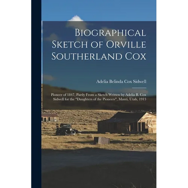 Biographical Sketch of Orville Southerland Cox: Pioneer of 1847, Partly From a Sketch Written by Adelia B. Cox Sidwell for the "Daughters of the Pione