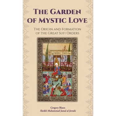 The Garden of Mystic Love: Volume I: The Origin and Formation of the Great Sufi Orders
