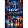 AI Privacy, Surveillance & Data Exploitation: Protecting Personal Data from AI-Powered Tracking Systems