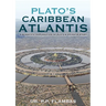 Plato's Caribbean Atlantis: A Scientific Explanation of Plato's Atlantis Story