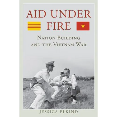 Aid Under Fire: Nation Building and the Vietnam War