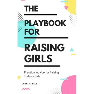 The Playbook for Raising Girls: A Practical Guide for Raising Today's Girls
