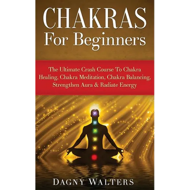 Chakras For Beginners: The Ultimate Crash Course To Chakra Healing, Chakra Meditation, Chakra Balancing, Strengthen Aura & Radiate Energy