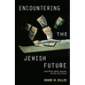 Encountering the Jewish Future: With Wiesel, Buber, Heschel, Arendt, Levinas