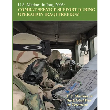 U.S. Marines in Iraq, 2003: Combat Service Support During Operation Iraqi Freedom: U.S. Marines in the Global War on Terrorism