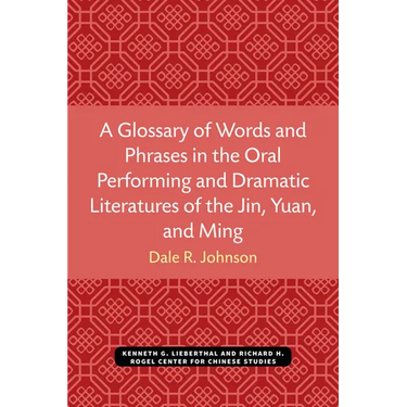 A Glossary of Words and Phrases in the Oral Performing and Dramatic Literatures of the Jin, Yuan, and Ming