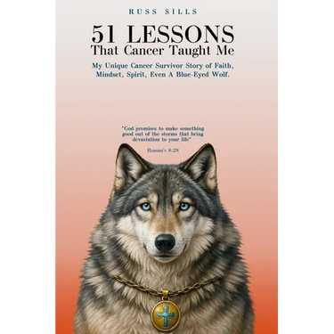 51 Lessons That Cancer Taught Me: My Unique Cancer Survivor Story of Faith, Mindset, Spirit Even A Blue-Eyed Wolf