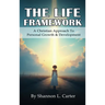 The Life Framework: A Christian Approach To Personal Growth & Development