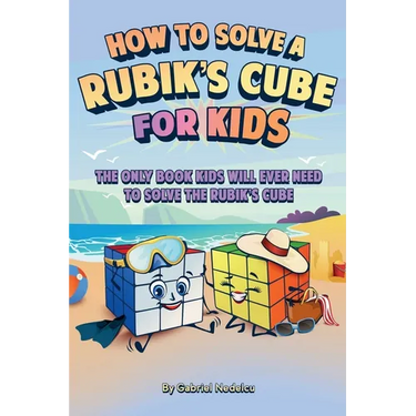 How to Solve a Rubik's Cube for Kids: The Only Book Kids Will Ever Need to Solve The Rubik's Cube (Solving the Rubik's Cube for Kids)