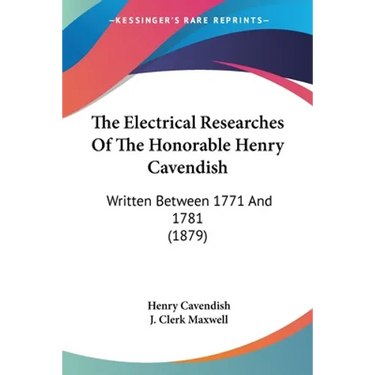 The Electrical Researches Of The Honorable Henry Cavendish: Written Between 1771 And 1781 (1879)