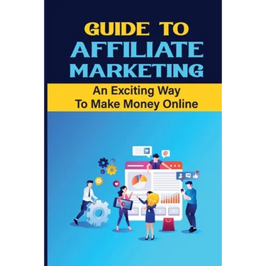 Guide To Affiliate Marketing: An Exciting Way To Make Money Online: Affiliate Marketing For Dummies