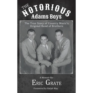 The Notorious Adams Boys: The True Story of Country Music's Original Band of Brothers