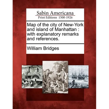 Map of the City of New-York and Island of Manhattan: With Explanatory Remarks and References.