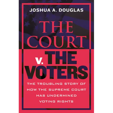 The Court V. the Voters: The Troubling Story of How the Supreme Court Has Undermined Voting Rights