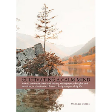 Cultivating a Calm Mind: How to reduce stress and anxiety, manage your thoughts and emotions and live a calmer life
