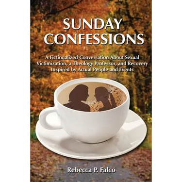 Sunday Confessions: A Fictionalized Conversation about Sexual Victimization, a Theology Professor, and Recovery Inspired by Actual People and Events