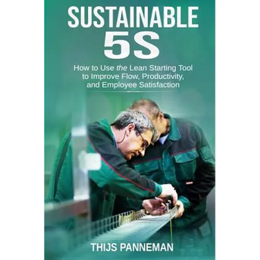 Sustainable 5S: How to Use the Lean Starting Tool to Improve Flow, Productivity and Employee Satisfaction